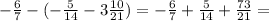 - \frac{6}{7} -( -\frac{5}{14}- 3 \frac{10}{21} )= - \frac{6}{7} + \frac{5}{14} + \frac{73}{21} =&#10;