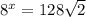 8^x=128 \sqrt{2}