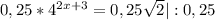 0,25 * 4 ^{2x+3}=0,25 \sqrt{2} |:0,25