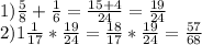 1)\frac{5}{8} + \frac{1}{6} = \frac{15+4}{24} = \frac{19}{24} \\ 2)1 \frac{1}{17} * \frac{19}{24} = \frac{18}{17}* \frac{19}{24} = \frac{57}{68}