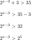 2^{x-3}+3\ \textgreater \ 35 \\ \\ 2^{x-3}\ \textgreater \ 35-3 \\ \\ 2^{x-3}\ \textgreater \ 32 \\ \\ 2^{x-3}\ \textgreater \ 2 ^{5}