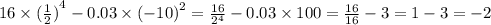 16 \times {( \frac{1}{2}) }^{4} - 0.03 \times {( - 10)}^{2} = \frac{16}{ {2}^{4} } - 0.03 \times 100 = \frac{16}{16} - 3 = 1 - 3 = - 2