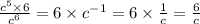 \frac{ {c}^{5} \times 6 }{ {c}^{6} } = 6 \times {c}^{ - 1} = 6 \times \frac{1}{c} = \frac{6}{c}