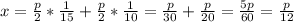 x= \frac{p}{2} * \frac{1}{15} + \frac{p}{2} * \frac{1}{10} = \frac{p}{30} + \frac{p}{20} = \frac{5p}{60} = \frac{p}{12}