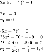 2x(5x-7)^2=0 \\ \\ 2x_{1}=0 \\ x_1=0 \\ \\ (5x-7)^2=0 \\ 25x^2-70x+49=0 \\ D: 4900-4900=0 \\ x_2= \frac{70}{2*25} = \frac{7}{5} =1,4