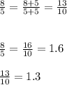 \frac{8}{5} =\frac{8+5}{5+5} = \frac{13}{10} \\ \\ \\ \frac{8}{5} = \frac{16}{10} =1.6 \\ \\ \frac{13}{10} =1.3