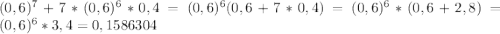 (0,6)^{7}+7*(0,6)^{6}*0,4=(0,6)^{6}(0,6+7*0,4)=(0,6)^{6}*(0,6+2,8)=(0,6)^{6}*3,4=0,1586304