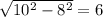 \sqrt{10^{2}-8^{2}} =6