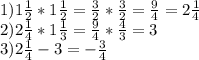 1)1 \frac{1}{2} *1 \frac{1}{2}= \frac{3}{2}* \frac{3}{2}= \frac{9}{4}=2 \frac{1}{4} \\ 2)2 \frac{1}{4} *1 \frac{1}{3}= \frac{9}{4}* \frac{4}{3} =3 \\ 3) 2 \frac{1}{4} -3=- \frac{3}{4}