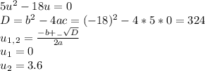 5u^2-18u=0 \\ D=b^2-4ac=(-18)^2-4*5*0=324 \\ u_1_,_2= \frac{-b+_- \sqrt{D} }{2a} \\ u_1=0 \\ u_2=3.6 &#10;