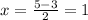 x= \frac{5-3}{2} =1