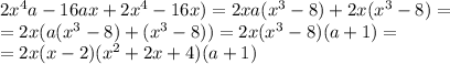 2x^4a-16ax+2x^4-16x)=2xa(x^3-8)+2x(x^3-8)= \\ =2x(a(x^3-8)+(x^3-8))=2x(x^3-8)(a+1)= \\ =2x(x-2)(x^2+2x+4)(a+1)