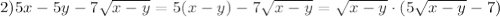 2)5x-5y-7 \sqrt{x-y} =5(x-y)-7\sqrt{x-y} =\sqrt{x-y} \cdot(5\sqrt{x-y} -7)