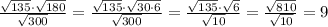 \frac{ \sqrt{135} \cdot \sqrt{180} }{ \sqrt{300} } = \frac{ \sqrt{135} \cdot \sqrt{30\cdot 6} }{ \sqrt{300} } = \frac{ \sqrt{135} \cdot \sqrt{6} }{ \sqrt{10} } = \frac{ \sqrt{810} }{ \sqrt{10} } =9