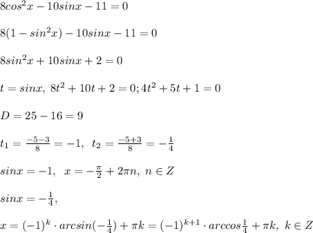 8cos^2x-10sinx-11=0\\\\8(1-sin^2x)-10sinx-11=0\\\\8sin^2x+10sinx+2=0\\\\t=sinx,\; 8t^2+10t+2=0;4t^2+5t+1=0\\\\D=25-16=9\\\\t_1=\frac{-5-3}{8}=-1,\; \; t_2=\frac{-5+3}{8}=-\frac{1}{4}\\\\sinx=-1,\; \; x=-\frac{\pi}{2}+2\pi n,\; n\in Z\\\\sinx=-\frac{1}{4},\\\\ x=(-1)^{k}\cdot arcsin(-\frac{1}{4})+\pi k=(-1)^{k+1}\cdot arccos\frac{1}{4}+\pi k,\; k\in Z