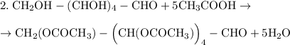 2. \: \rm CH_2OH - (CHOH)_4 - CHO + 5CH_3COOH \rightarrow \\ \\ \rightarrow CH_2 (OCOCH_3) - \Big( CH(OCOCH_3) \Big)_4 - CHO + 5H_2O