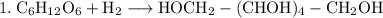 1. \: \rm C_6H_{12}O_6 + H_2 \longrightarrow HOCH_2 - (CHOH)_4 - CH_2OH