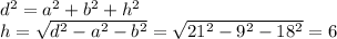 d^2=a^2+b^2+h^2 \\ h= \sqrt{d^2-a^2-b^2} = \sqrt{21^2-9^2-18^2}=6