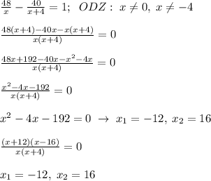 \frac{48}{x}-\frac{40}{x+4}=1;\; \; ODZ:\; x\ne 0,\; x\ne -4\\\\\frac{48(x+4)-40x-x(x+4)}{x(x+4)}=0\\\\\frac{48x+192-40x-x^2-4x}{x(x+4)}=0\\\\\frac{x^2-4x-192}{x(x+4)}=0\\\\x^2-4x-192=0\; \to \; x_1=-12,\; x_2=16\\\\\frac{(x+12)(x-16)}{x(x+4)}=0\\\\x_1=-12,\; x_2=16