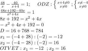 \frac{48}{x} - \frac{40}{x+4}=1 ; \ \ \ \ ODZ: \left \{ {{x+4 \neq 0} \atop {x \neq 0}} \right. ; \left \{ {{x \neq -4} \atop {x \neq 0}} \right. \\ \frac{48x+192-40x}{x^2+4x}=1\\8x+192=x^2+4x \\-x^2+4x+192=0 \\D=16+768=784\\x_1=(-4+28):(-2)=-12\\x_2=(-4-28):(-2)=16\\ OTVET: x_1=-12 \ \ ; x_2=16