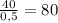 \frac{40}{0,5} = 80