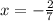 x= -\frac{2}{7}