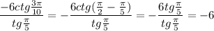 \dfrac{-6ctg \frac{3 \pi }{10} }{tg \frac{ \pi }{5} } =- \dfrac{6ctg( \frac{ \pi }{2}- \frac{ \pi }{5} )}{tg\frac{ \pi }{5}} =- \dfrac{6tg\frac{ \pi }{5}}{tg\frac{ \pi }{5}} =-6