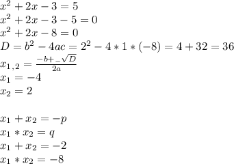 x^2+2x-3=5 \\ x^2+2x-3-5=0 \\ x^2+2x-8=0 \\ D=b^2-4ac=2^2-4*1*(-8)=4+32=36 \\ &#10;x_1_,_2= \frac{-b+_- \sqrt{D} }{2a} \\ x_1=-4 \\ x_2=2 \\ \\ x_1+x_2=-p \\ x_1*x_2=q \\ x_1+x_2=-2 \\ x_1*x_2=-8