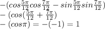 -(cos \frac{5\pi}{12}cos \frac{7\pi}{12} -sin \frac{5\pi}{12} sin \frac{7\pi}{12} )\\ -(cos( \frac{5\pi}{12}+ \frac{7\pi}{12})\\ -(cos \pi) =-(-1)=1