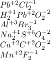 Pb^{+2} Cl_{2}^{-1} \\ H^{+1}_{2} Pb^{+2} O_{2}^{-2} \\ Al^{+3} Br_{3} ^{-1} \\ Na_{2}^{+1} S^{+6} O^{-2}_{4} \\ Ca^{+2}C^{+2} O^{-2}_{2} \\ Mn^{+2} F_{2}^{-1}