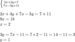 \left \{ {{2x+3y=7} \atop {7x-3y=11}} \right. \\ \\ 2x+3y+7x-3y=7+11 \\ 9x=18 \\ x=2 \\ \\ 3y=7x-11=7*2-11=14-11=3 \\ y=1