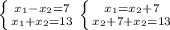 \left \{ {{ x_{1} - x_{2}=7 } \atop {x_{1} + x_{2}=13}} \right. \left \{ {{x_{1} = x_{2}+7} \atop {x_{2}+7+x_{2}=13}} \right.