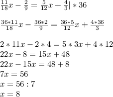 \frac{11}{18} x- \frac{2}{9} = \frac{5}{12} x+ \frac{4}{3} |*36 \\ \\ \frac{36*11}{18} x- \frac{36*2}{9} = \frac{36*5}{12} x+ \frac{4*36}{3}\\ \\ 2*11x-2*4=5*3x+4*12\\22x-8=15x+48\\22x-15x=48+8\\7x=56\\x=56:7\\x=8