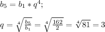 b_{5} =b_{1} *q^{4} ; \\ \\ q= \sqrt[4]{ \frac{b_{5} }{ b_{1} } } = \sqrt[4]{ \frac{162}{2} } = \sqrt[4]{81}=3