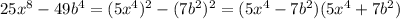 25x^8-49b^4 = (5x^4)^2-(7b^2)^2 = (5x^4-7b^2)(5x^4+7b^2)