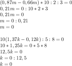 (0,87m-0,66m)*10:2:3=0\\0,21m=0:10*2*3\\0,21m=0\\m=0:0,21\\m=0\\\\10(1,37k-0,12k):5:8=0\\10*1,25k=0*5*8\\12,5k=0\\k=0:12,5\\k=0