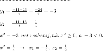 ..................................................\\\\y_1=\frac{-11-13}{8}=\frac{-24}{8}=-3\\\\y_2=\frac{-11+13}{8}=\frac{1}{4}\\\\x^2=-3\; \; net\; reshenij,t.k.\; x^2 \geq 0,\; a\; -3\ \textless \ 0.\\\\x^2=\frac{1}{4}\; \; \to \; \; x_1=-\frac{1}{2},\; x_2=\frac{1}{2}