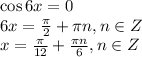 \cos 6x=0\\ 6x= \frac{\pi}{2} + \pi n,n \in Z \\ x= \frac{\pi}{12}+ \frac{\pi n}{6},n \in Z