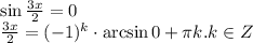 \sin \frac{3x}{2} =0\\ \frac{3x}{2}=(-1)^k\cdot \arcsin 0+ \pi k.k \in Z