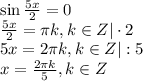 \sin \frac{5x}{2} =0\\ \frac{5x}{2}= \pi k,k \in Z|\cdot 2\\ 5x=2 \pi k,k \in Z|:5\\ x= \frac{2 \pi k}{5} ,k \in Z