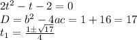 2t^2-t-2=0 \\ D=b^2-4ac=1+16=17 \\ t_1= \frac{1\pm \sqrt{17} }{4}