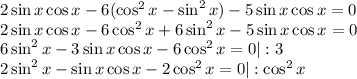 2\sin x\cos x-6(\cos^2x-\sin^2x)-5\sin x\cos x=0\\ 2\sin x\cos x-6\cos ^2x+6\sin^2x-5\sin x\cos x=0\\ 6\sin^2x-3\sin x\cos x-6\cos^2x =0|:3\\ 2\sin^2x-\sin x\cos x-2\cos^2x=0|:\cos^2x