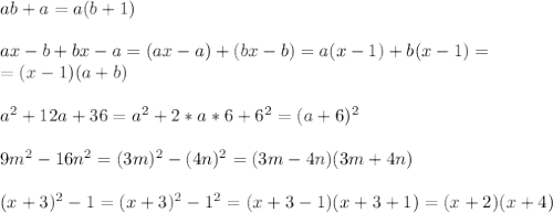 ab+a=a(b+1)\\\\ax-b+bx-a=(ax-a)+(bx-b)=a(x-1)+b(x-1)=\\=(x-1)(a+b)\\\\a^2+12a+36=a^2+2*a*6+6^2=(a+6)^2\\\\9m^2-16n^2=(3m)^2-(4n)^2=(3m-4n)(3m+4n)\\\\(x+3)^2-1=(x+3)^2-1^2=(x+3-1)(x+3+1)=(x+2)(x+4)