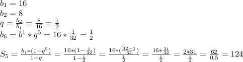 b _{1} =16 \\ b _{2} =8 \\ q= \frac{b _{2} }{b _{1} } = \frac{8}{16} = \frac{1}{2} \\ b _{6} =b ^{1} *q ^{5} =16* \frac{1}{32} = \frac{1}{2} \\ \\ S _{5} = \frac{b _{1} *(1-q ^{5} )}{1-q} = \frac{16*(1- \frac{1}{32}) }{1- \frac{1}{2} }= \frac{16*( \frac{32-1}{32}) }{ \frac{1}{2} } = \frac{16* \frac{31}{32} }{ \frac{1}{2} } = \frac{2*31}{ \frac{1}{2} } = \frac{62}{0.5 } =124