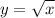 \displaystyle y=\sqrt{x}