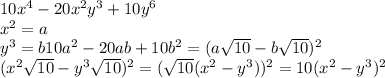 10x^4-20x^2y^3+10y^6 \\ x^2=a \\ y^3=b&#10;10a^2-20ab+10b^2=(a \sqrt{10}-b \sqrt{10})^2 \\ (x^2 \sqrt{10}-y^3 \sqrt{10})^2=( \sqrt{10}(x^2-y^3))^2=10(x^2-y^3)^2