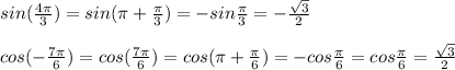 sin( \frac{4 \pi }{3} )=sin( \pi + \frac{ \pi }{3} )=-sin \frac{ \pi }{3} =- \frac{ \sqrt{3} }{2} \\ \\ cos(- \frac{7 \pi }{6} )=cos( \frac{7 \pi }{6} )=cos( \pi + \frac{ \pi }{6} )=-cos \frac{ \pi }{6} =cos \frac{ \pi }{6} = \frac{ \sqrt{3} }{2}