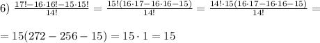 6)\; \frac{17!-16\cdot 16!-15\cdot 15!}{14!}=\frac{15!(16\cdot 17-16\cdot 16-15)}{14!}=\frac{14!\cdot 15(16\cdot 17-16\cdot 16-15)}{14!}=\\\\=15(272-256-15)=15\cdot 1=15