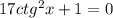 17ctg^2x+1=0