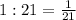 1:21= \frac{1}{21}